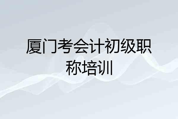 厦门考会计初级职称培训