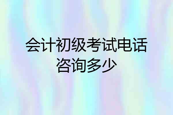 会计初级考试电话咨询多少