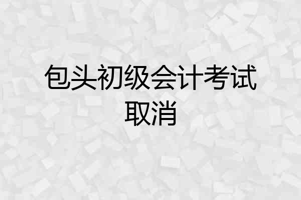 包头初级会计考试取消