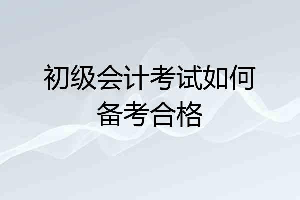 初级会计考试如何备考合格