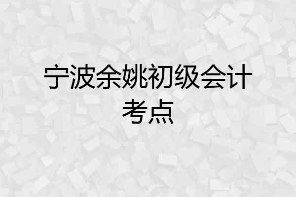宁波余姚初级会计考点