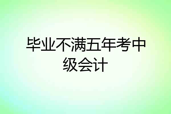 毕业不满五年考中级会计