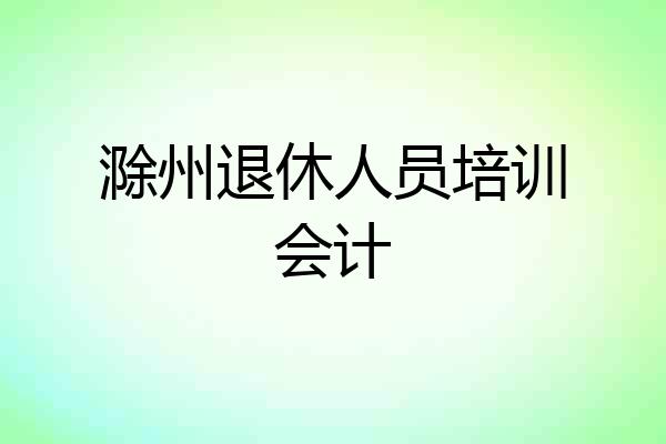 滁州退休人员培训会计