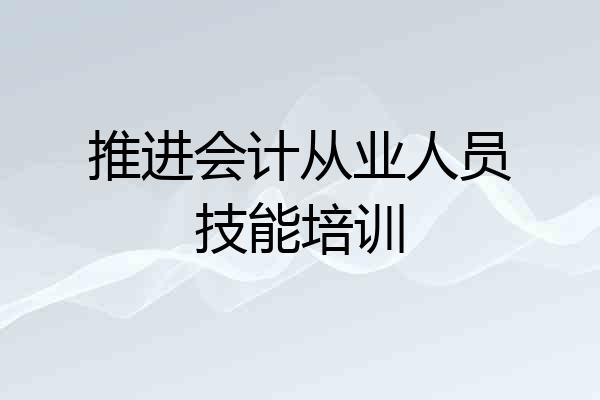 推进会计从业人员技能培训