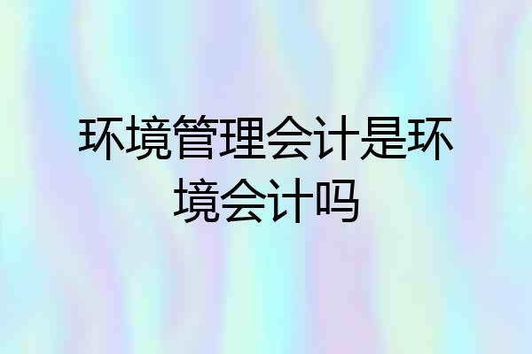 环境管理会计是环境会计吗