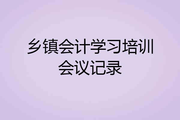 乡镇会计学习培训会议记录
