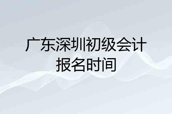 广东深圳初级会计报名时间