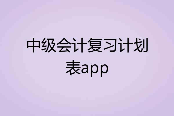 中级会计复习计划表app