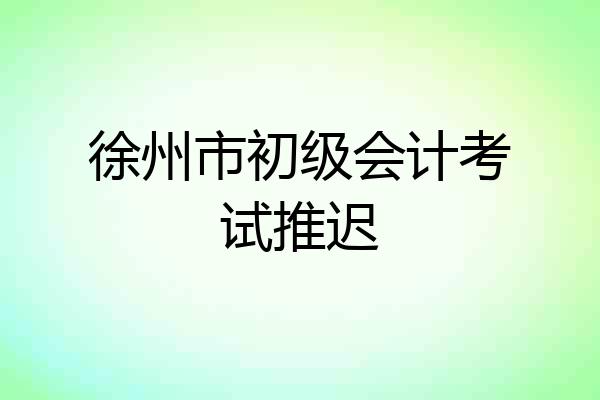 徐州市初级会计考试推迟
