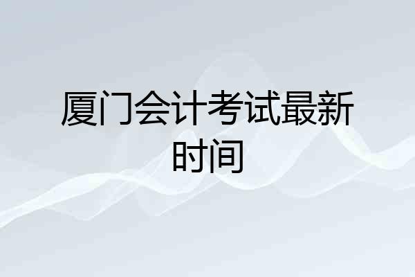 厦门会计考试最新时间