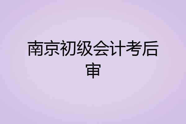南京初级会计考后审