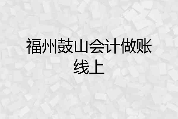 福州鼓山会计做账线上