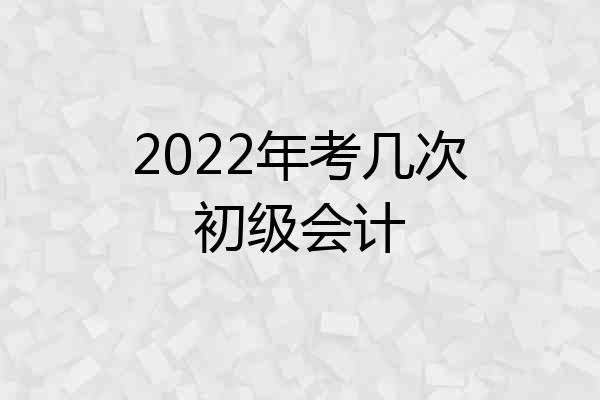 2022年考几次初级会计