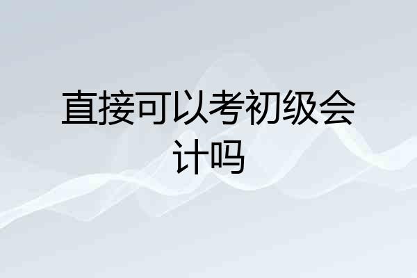 直接可以考初级会计吗