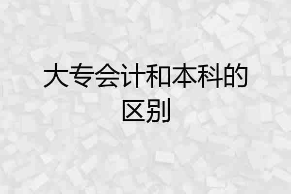 大专会计和本科的区别
