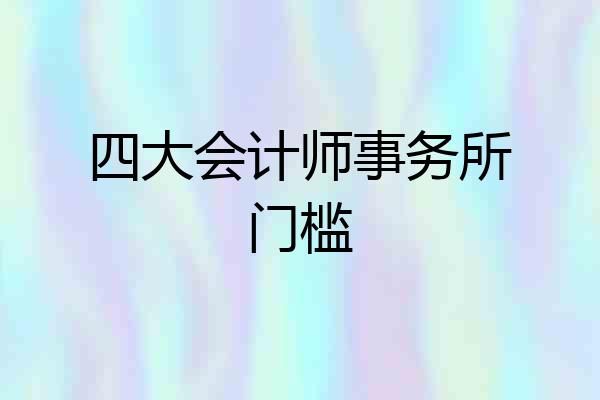 四大会计师事务所门槛