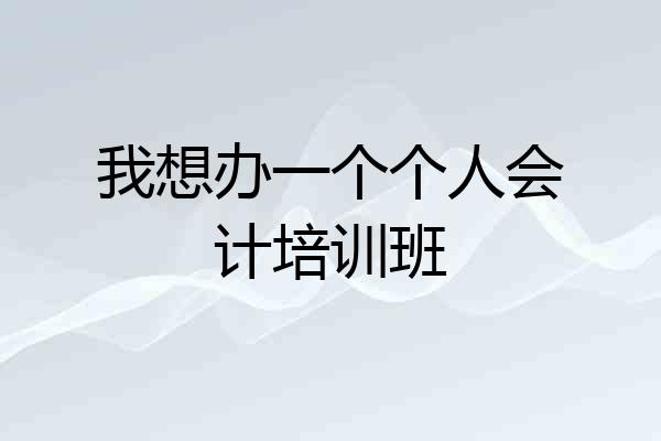 我想办一个个人会计培训班