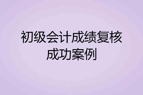 初级会计成绩复核成功案例