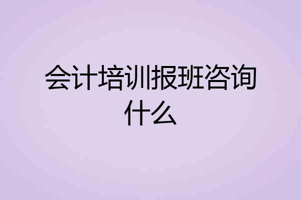 会计培训报班咨询什么