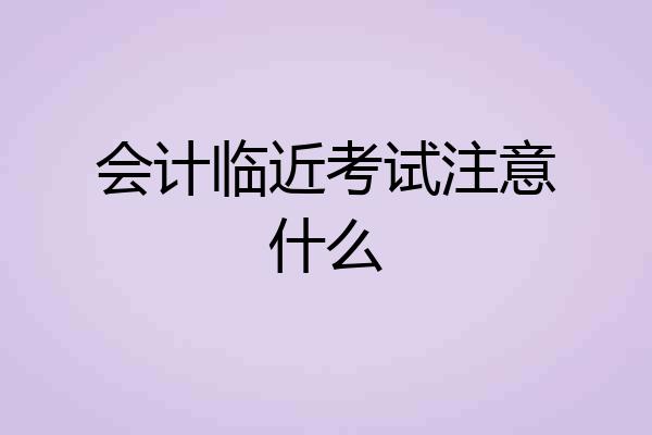 会计临近考试注意什么