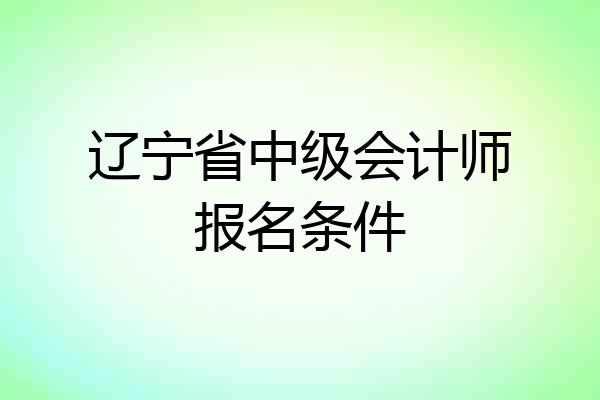 辽宁省中级会计师报名条件