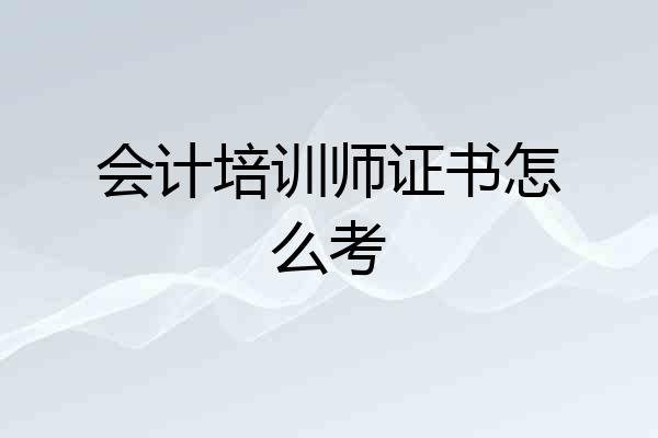 会计培训师证书怎么考