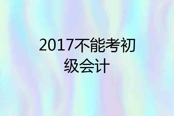 2017不能考初级会计