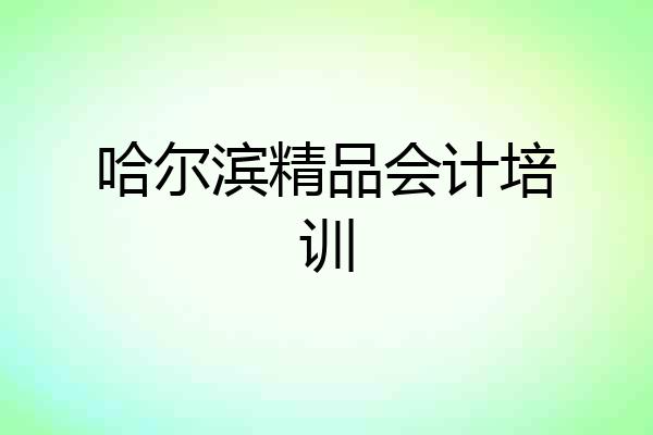 哈尔滨精品会计培训