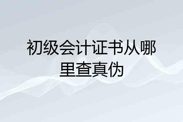 初级会计证书从哪里查真伪