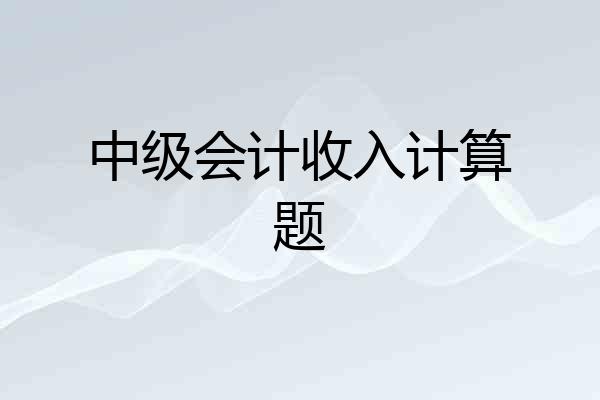 中级会计收入计算题