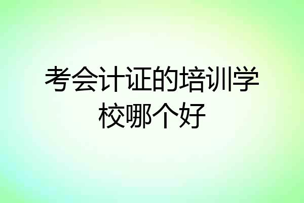 考会计证的培训学校哪个好
