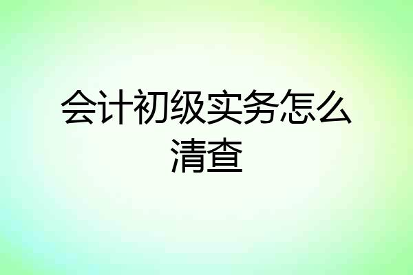 会计初级实务怎么清查