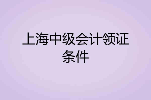 上海中级会计领证条件