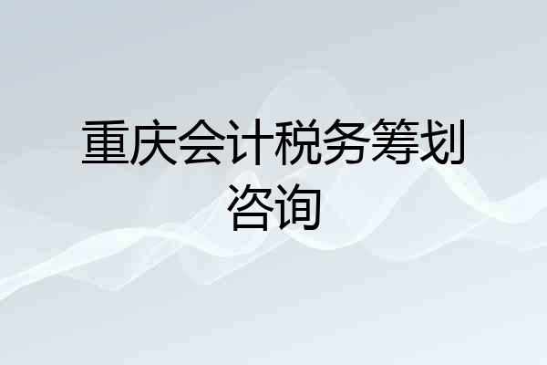 重庆会计税务筹划咨询