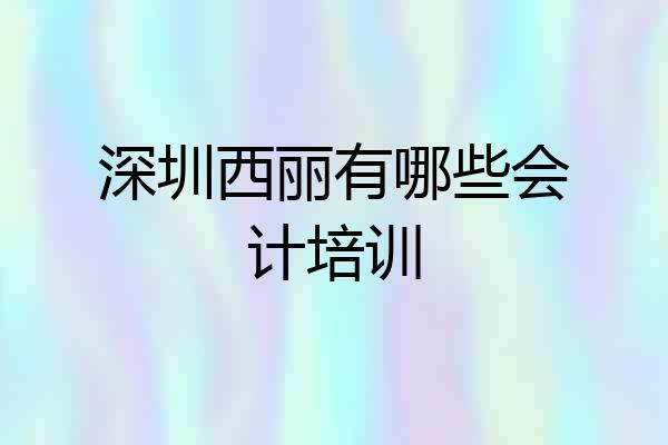 深圳西丽有哪些会计培训