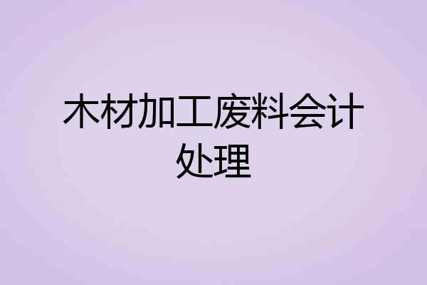 木材加工废料会计处理