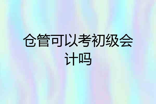 仓管可以考初级会计吗