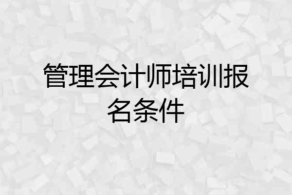 管理会计师培训报名条件