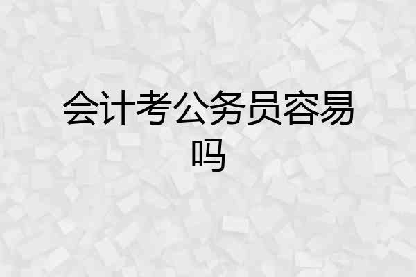 会计考公务员容易吗