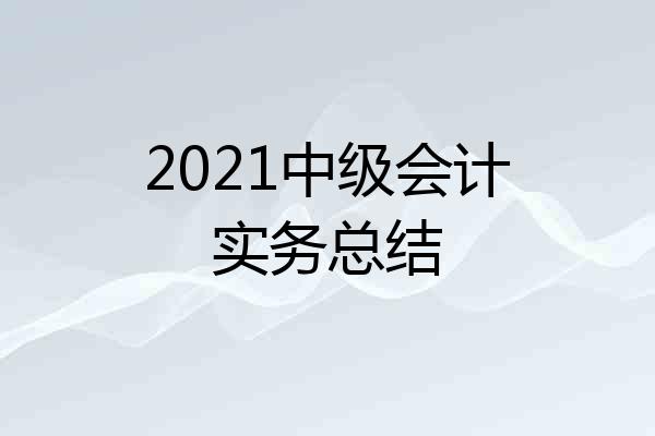 2021中级会计实务总结