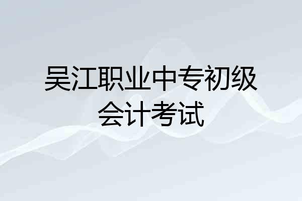 吴江职业中专初级会计考试