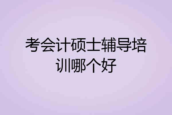 考会计硕士辅导培训哪个好