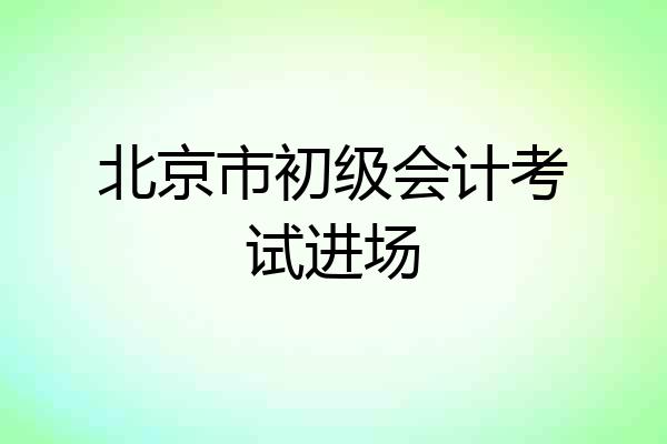 北京市初级会计考试进场