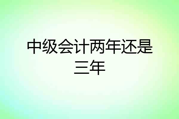 中级会计两年还是三年