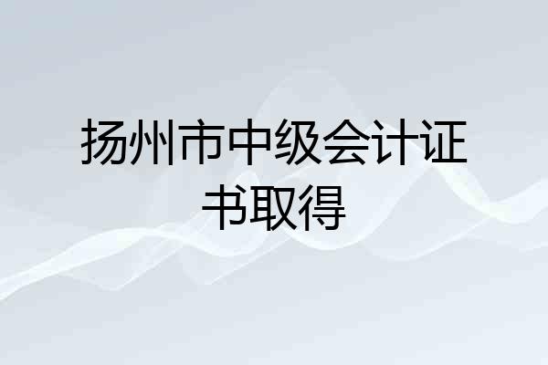 扬州市中级会计证书取得