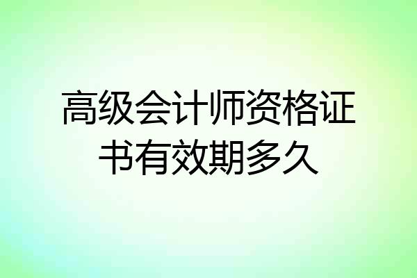 高级会计师资格证书有效期多久