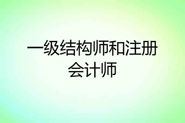 一级结构师和注册会计师