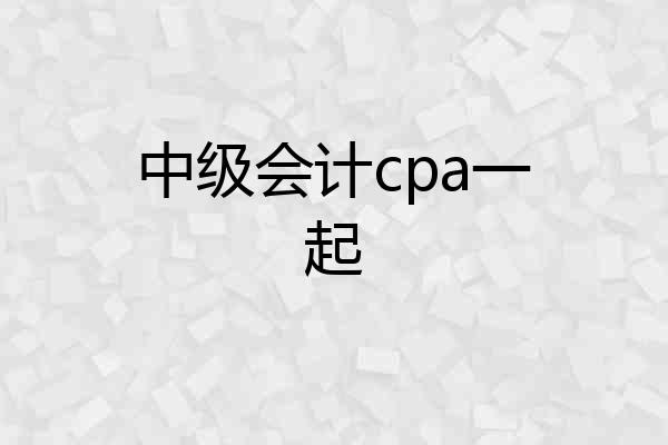 中级会计cpa一起