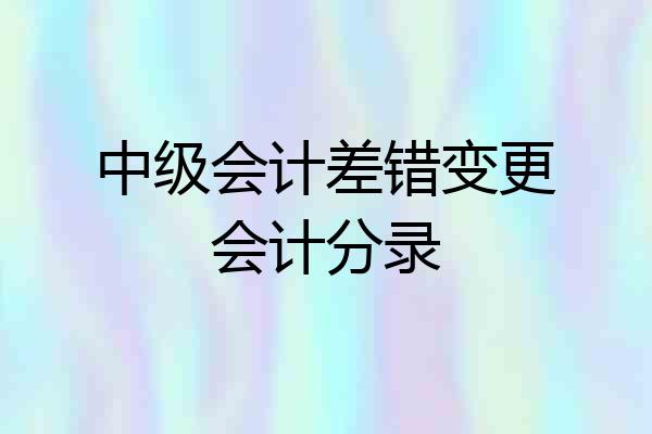 中级会计差错变更会计分录