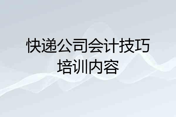 快递公司会计技巧培训内容